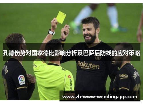 孔德伤势对国家德比影响分析及巴萨后防线的应对策略