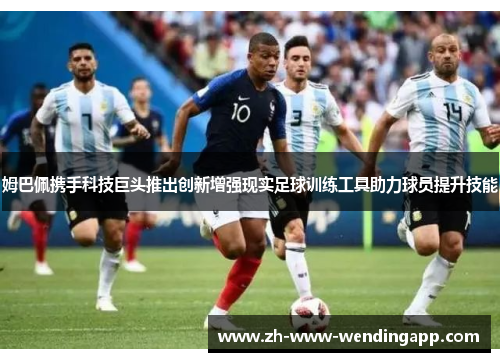 姆巴佩携手科技巨头推出创新增强现实足球训练工具助力球员提升技能