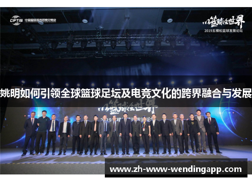 姚明如何引领全球篮球足坛及电竞文化的跨界融合与发展 姚明如何引领全球篮球足坛及电竞文化的跨界融合与发展
