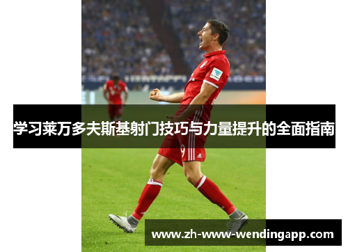学习莱万多夫斯基射门技巧与力量提升的全面指南 学习莱万多夫斯基射门技巧与力量提升的全面指南