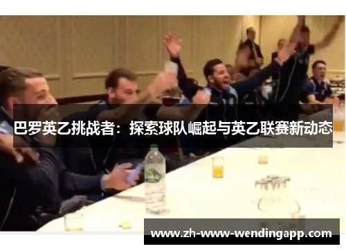 巴罗英乙挑战者：探索球队崛起与英乙联赛新动态