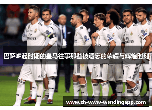 巴萨崛起时期的皇马往事那些被遗忘的荣耀与辉煌时刻