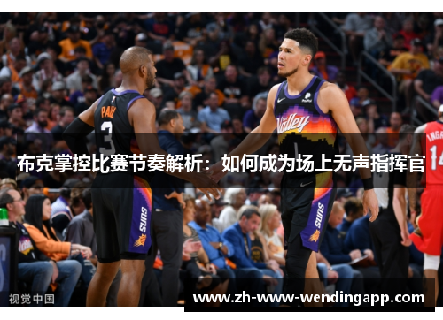 布克掌控比赛节奏解析：如何成为场上无声指挥官