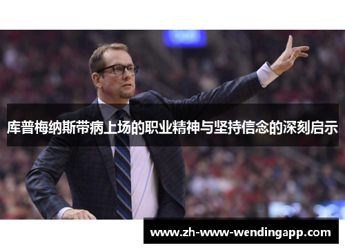 库普梅纳斯带病上场的职业精神与坚持信念的深刻启示