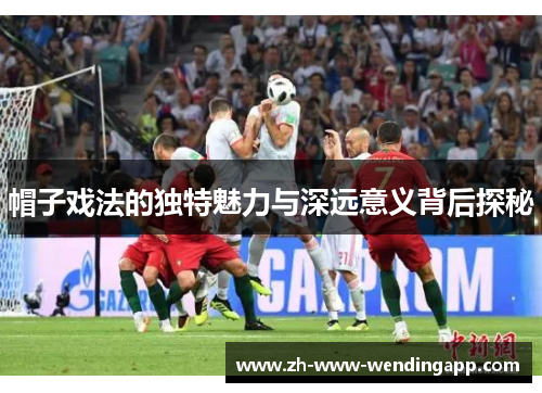 帽子戏法的独特魅力与深远意义背后探秘