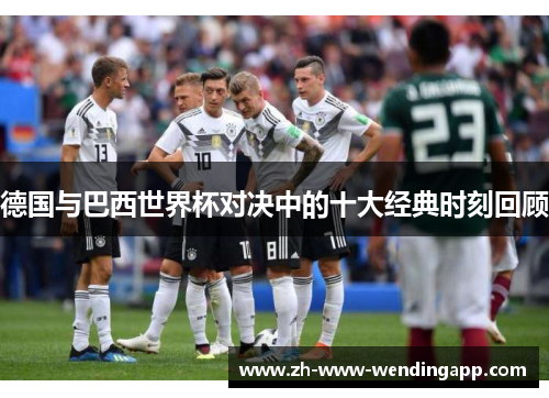 德国与巴西世界杯对决中的十大经典时刻回顾