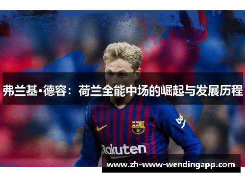 弗兰基·德容:荷兰全能中场的崛起与发展历程 弗兰基·德容:荷兰全能中场的崛起与发展历程