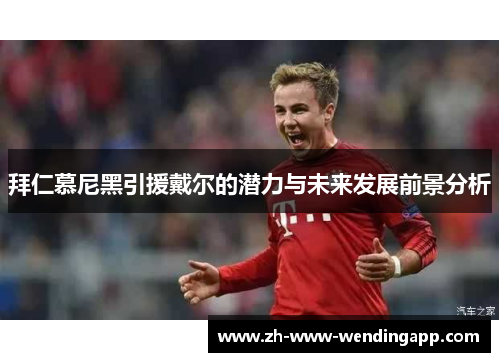 拜仁慕尼黑引援戴尔的潜力与未来发展前景分析 拜仁慕尼黑引援戴尔的潜力与未来发展前景分析
