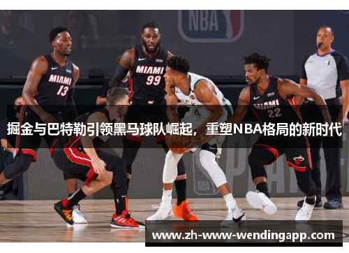 掘金与巴特勒引领黑马球队崛起，重塑NBA格局的新时代