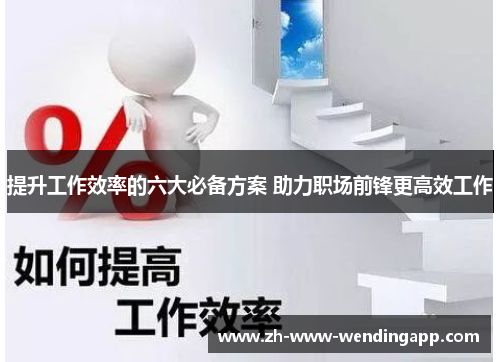 提升工作效率的六大必备方案 助力职场前锋更高效工作