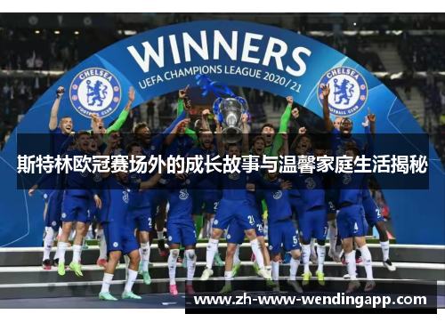 斯特林欧冠赛场外的成长故事与温馨家庭生活揭秘 斯特林欧冠赛场外的成长故事与温馨家庭生活揭秘