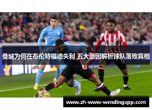 曼城为何在布伦特福德失利 五大原因解析球队落败真相