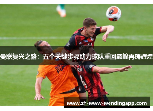 曼联复兴之路：五个关键步骤助力球队重回巅峰再铸辉煌