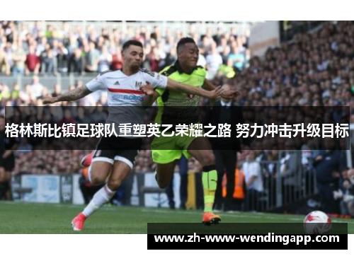 格林斯比镇足球队重塑英乙荣耀之路 努力冲击升级目标 格林斯比镇足球队重塑英乙荣耀之路 努力冲击升级目标