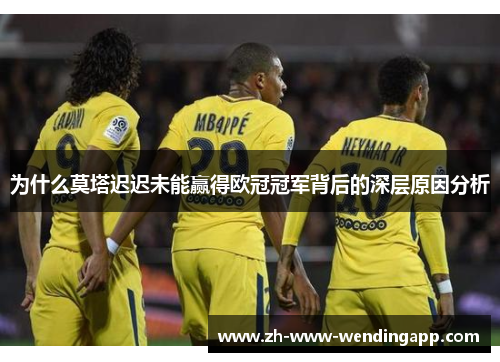 为什么莫塔迟迟未能赢得欧冠冠军背后的深层原因分析