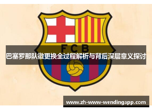 巴塞罗那队徽更换全过程解析与背后深层意义探讨