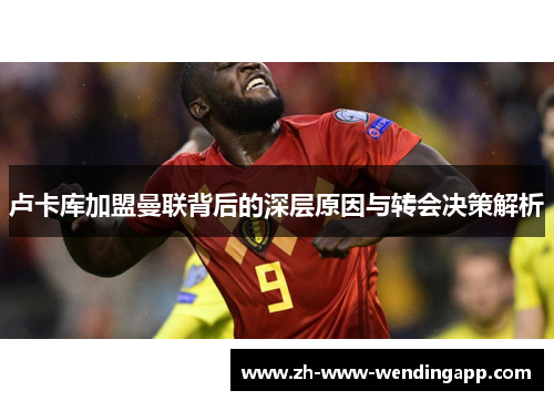 卢卡库加盟曼联背后的深层原因与转会决策解析