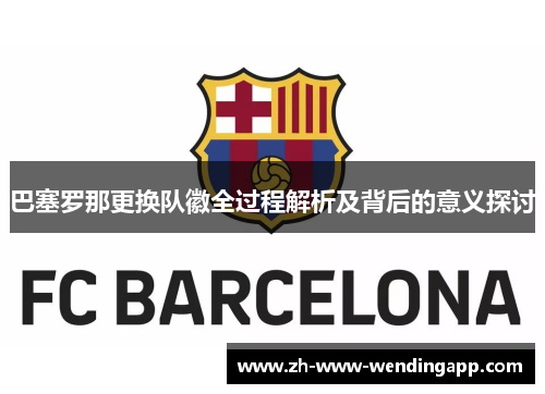 巴塞罗那更换队徽全过程解析及背后的意义探讨