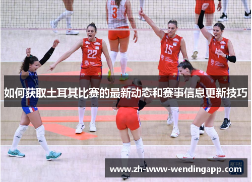 如何获取土耳其比赛的最新动态和赛事信息更新技巧