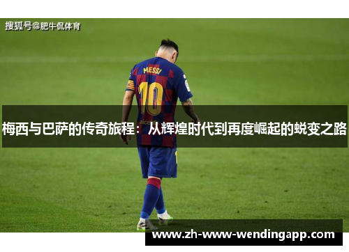 梅西与巴萨的传奇旅程：从辉煌时代到再度崛起的蜕变之路