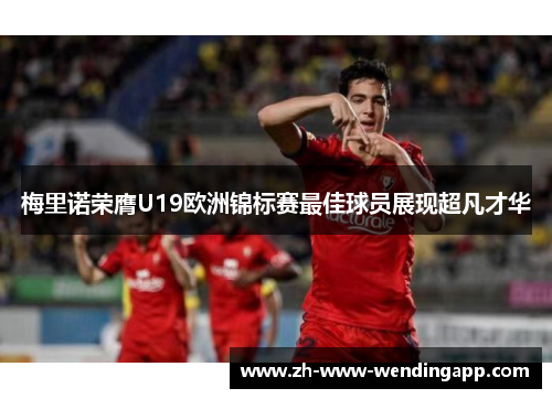 梅里诺荣膺U19欧洲锦标赛最佳球员展现超凡才华 梅里诺荣膺U19欧洲锦标赛最佳球员展现超凡才华