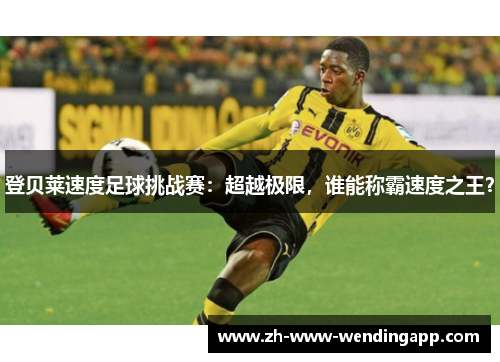 登贝莱速度足球挑战赛：超越极限，谁能称霸速度之王？