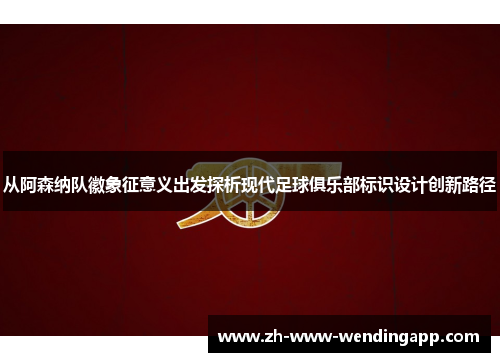 从阿森纳队徽象征意义出发探析现代足球俱乐部标识设计创新路径