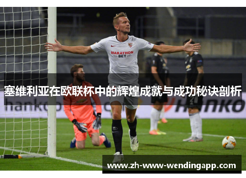 塞维利亚在欧联杯中的辉煌成就与成功秘诀剖析