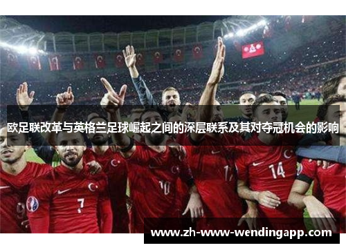欧足联改革与英格兰足球崛起之间的深层联系及其对夺冠机会的影响