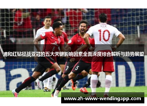 浦和红钻征战亚冠的五大关键影响因素全面深度综合解析与趋势展望