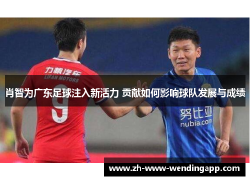 肖智为广东足球注入新活力 贡献如何影响球队发展与成绩