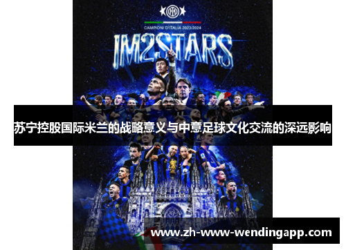 苏宁控股国际米兰的战略意义与中意足球文化交流的深远影响