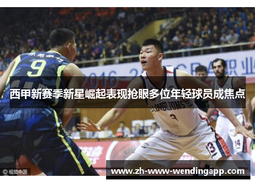 西甲新赛季新星崛起表现抢眼多位年轻球员成焦点
