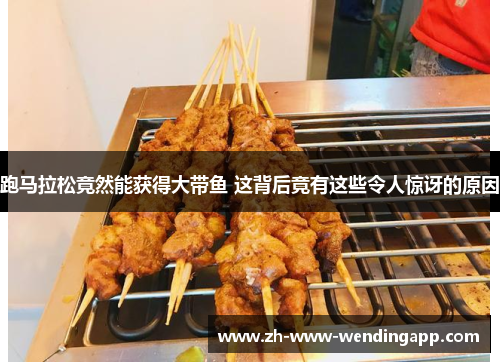 跑马拉松竟然能获得大带鱼 这背后竟有这些令人惊讶的原因 跑马拉松竟然能获得大带鱼 这背后竟有这些令人惊讶的原因
