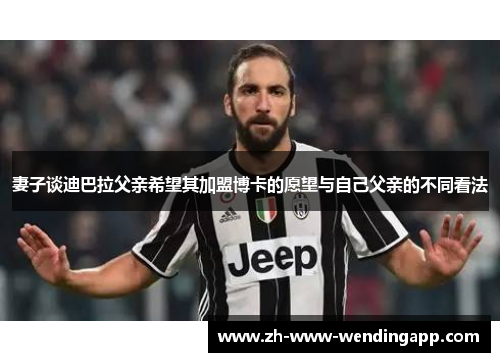 妻子谈迪巴拉父亲希望其加盟博卡的愿望与自己父亲的不同看法