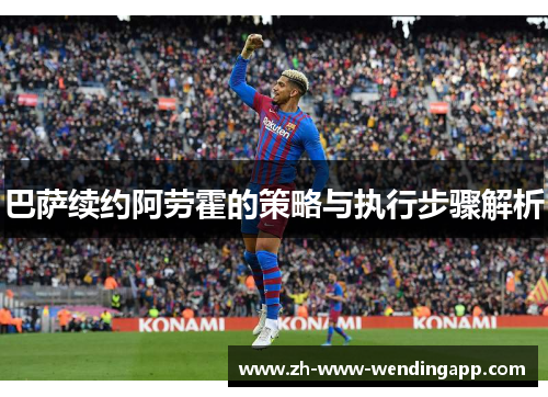 巴萨续约阿劳霍的策略与执行步骤解析