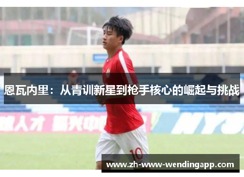 恩瓦内里：从青训新星到枪手核心的崛起与挑战