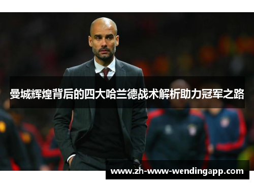 曼城辉煌背后的四大哈兰德战术解析助力冠军之路