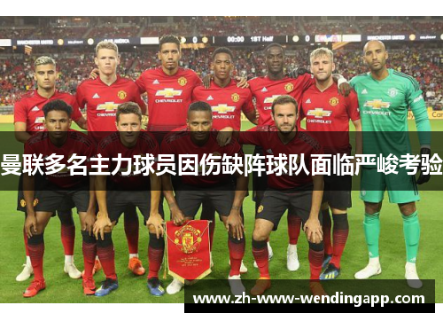 曼联多名主力球员因伤缺阵球队面临严峻考验 曼联多名主力球员因伤缺阵球队面临严峻考验