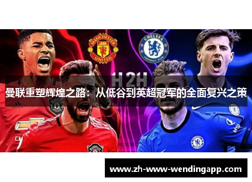 曼联重塑辉煌之路:从低谷到英超冠军的全面复兴之策 曼联重塑辉煌之路:从低谷到英超冠军的全面复兴之策