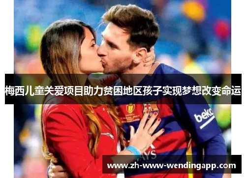梅西儿童关爱项目助力贫困地区孩子实现梦想改变命运 梅西儿童关爱项目助力贫困地区孩子实现梦想改变命运