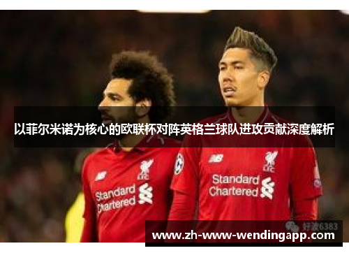 以菲尔米诺为核心的欧联杯对阵英格兰球队进攻贡献深度解析