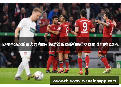 欧冠赛场双前锋火力协同引爆防线威胁新格局重塑攻防博弈时代潮流