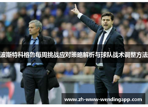 波斯特科格鲁每周挑战应对策略解析与球队战术调整方法 波斯特科格鲁每周挑战应对策略解析与球队战术调整方法