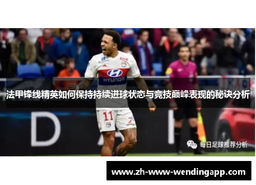 法甲锋线精英如何保持持续进球状态与竞技巅峰表现的秘诀分析 法甲锋线精英如何保持持续进球状态与竞技巅峰表现的秘诀分析
