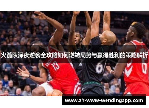 火箭队深夜逆袭全攻略如何逆转局势与赢得胜利的策略解析