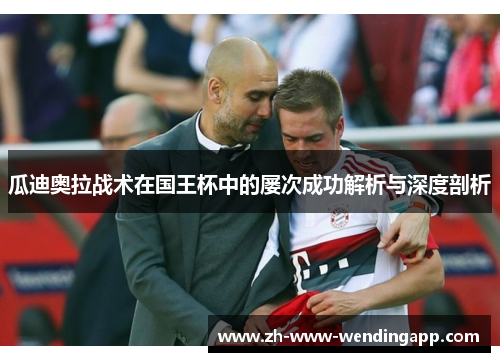 瓜迪奥拉战术在国王杯中的屡次成功解析与深度剖析 瓜迪奥拉战术在国王杯中的屡次成功解析与深度剖析