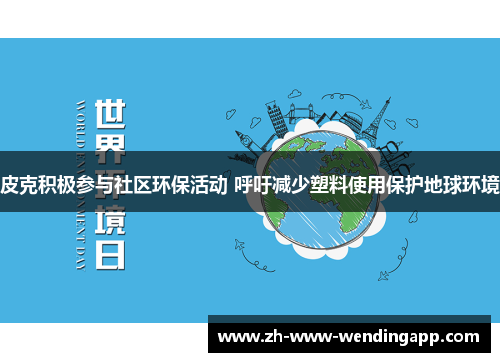 皮克积极参与社区环保活动 呼吁减少塑料使用保护地球环境 皮克积极参与社区环保活动 呼吁减少塑料使用保护地球环境