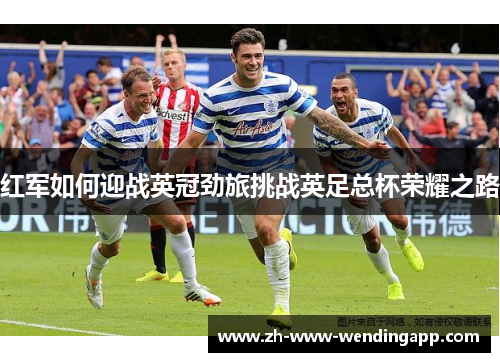 红军如何迎战英冠劲旅挑战英足总杯荣耀之路