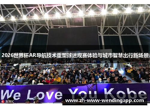 2026世界杯AR导航技术重塑球迷观赛体验与城市智慧出行新场景 2026世界杯AR导航技术重塑球迷观赛体验与城市智慧出行新场景